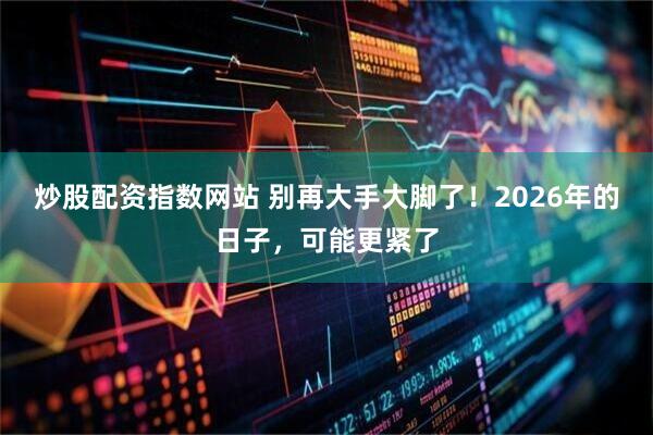 炒股配资指数网站 别再大手大脚了！2026年的日子，可能更紧了