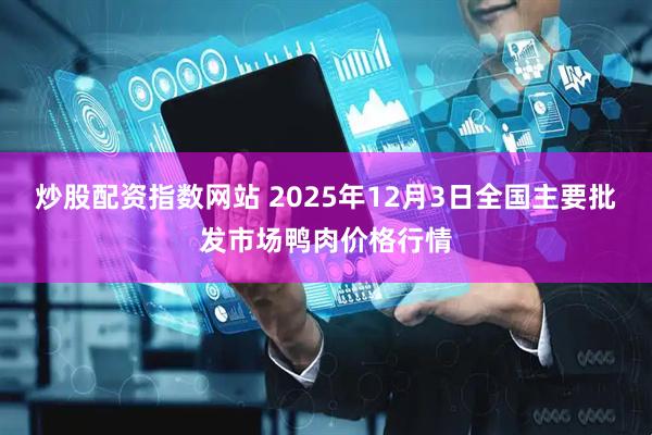 炒股配资指数网站 2025年12月3日全国主要批发市场鸭肉价格行情