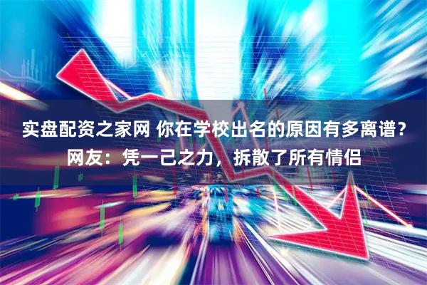 实盘配资之家网 你在学校出名的原因有多离谱？网友：凭一己之力，拆散了所有情侣