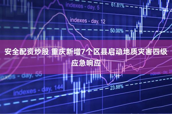 安全配资炒股 重庆新增7个区县启动地质灾害四级应急响应